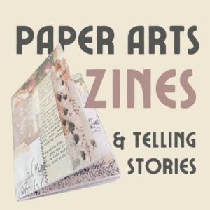 PAPER ARTS, ZINES, AND TELLING STORIES